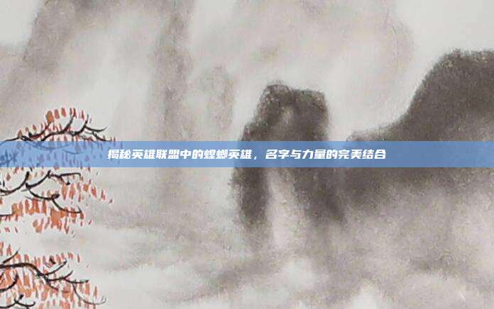 揭秘英雄联盟中的螳螂英雄,名字与力量的完美结合