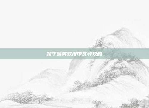 和平精英双排带瓦特攻略