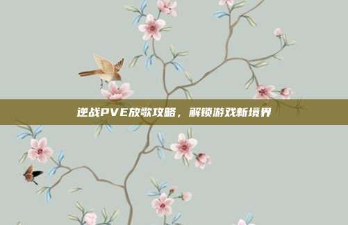 逆战PVE放歌攻略,解锁游戏新境界