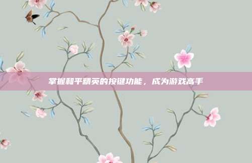 掌握和平精英的按键功能，成为游戏高手