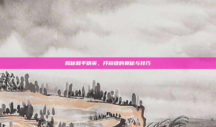 揭秘和平精英，开镜键的奥秘与技巧