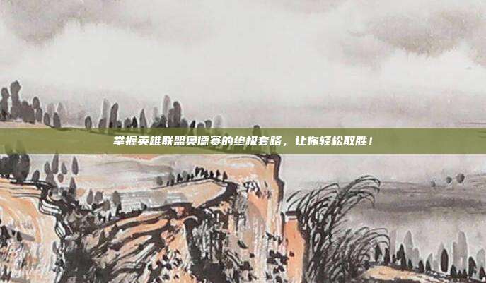 掌握英雄联盟奥德赛的终极套路，让你轻松取胜！