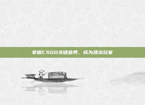 掌握CSGO关键业务，成为顶尖玩家