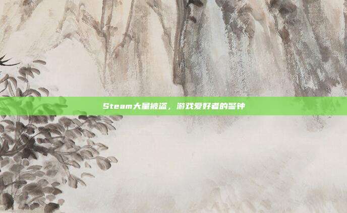 Steam大量被盗，游戏爱好者的警钟