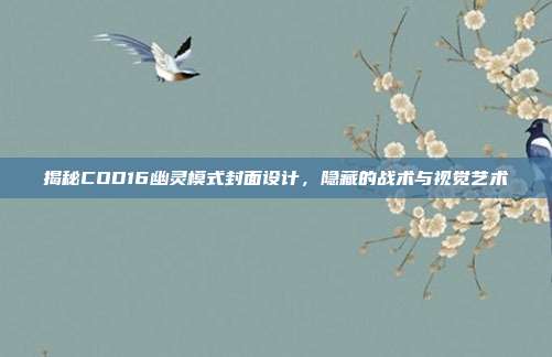 揭秘COD16幽灵模式封面设计,隐藏的战术与视觉艺术
