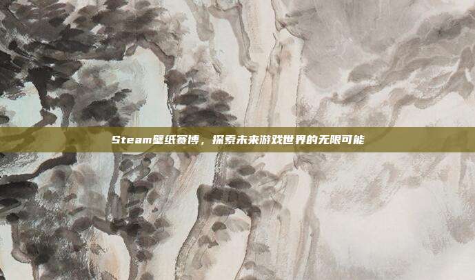 Steam壁纸赛博,探索未来游戏世界的无限可能