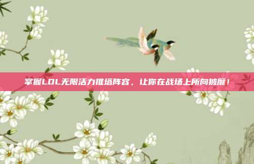 掌握LOL无限活力推塔阵容，让你在战场上所向披靡！