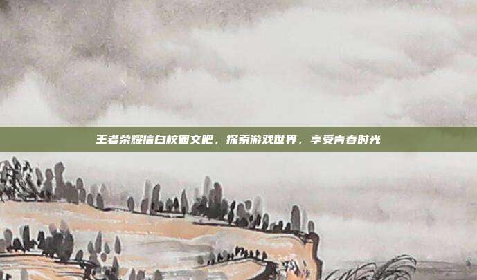 王者荣耀信白校园文吧，探索游戏世界，享受青春时光