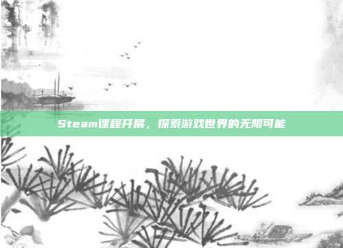 Steam课程开展，探索游戏世界的无限可能