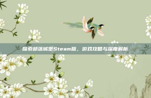 探索部落城堡Steam版,游戏攻略与深度解析