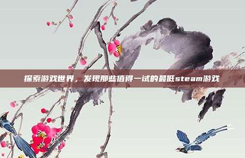 探索游戏世界,发现那些值得一试的最低steam游戏