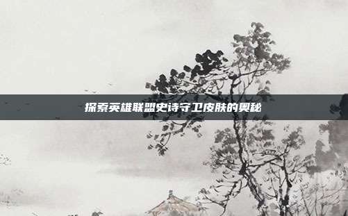 探索英雄联盟史诗守卫皮肤的奥秘
