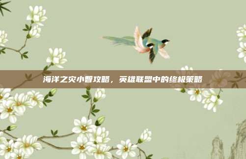 海洋之灾小智攻略，英雄联盟中的终极策略