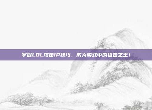 掌握LOL攻击IP技巧,成为游戏中的狙击之王!