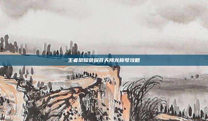 王者荣耀荣耀苍天翔龙称号攻略