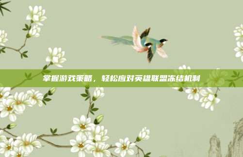 掌握游戏策略，轻松应对英雄联盟冻结机制