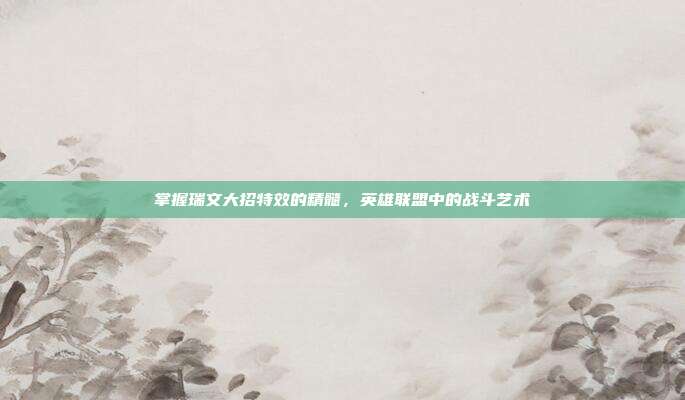 掌握瑞文大招特效的精髓,英雄联盟中的战斗艺术