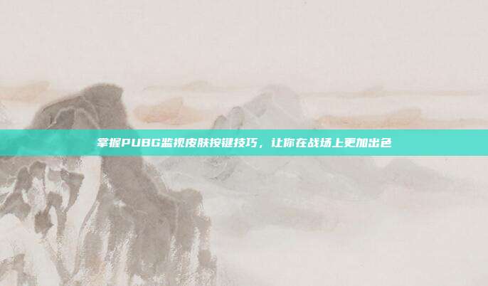 掌握PUBG监视皮肤按键技巧，让你在战场上更加出色
