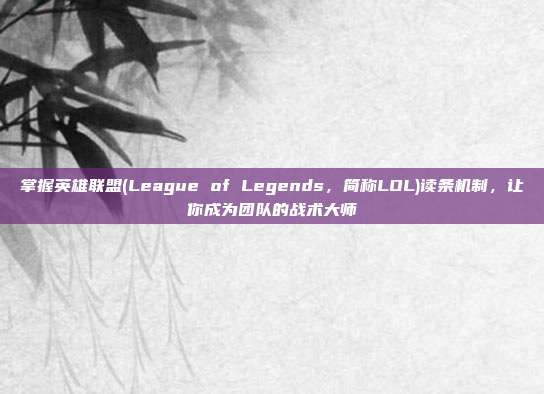 掌握英雄联盟(League of Legends,简称LOL)读条机制,让你成为团队的战术大师