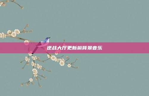 逆战大厅更新前背景音乐