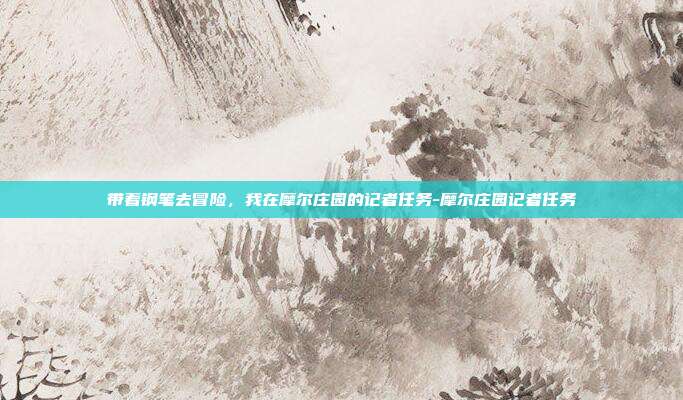带着钢笔去冒险,我在摩尔庄园的记者任务-摩尔庄园记者任务