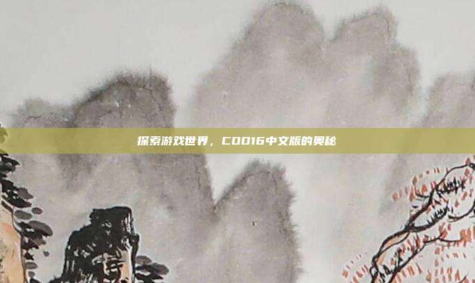 探索游戏世界，COD16中文版的奥秘