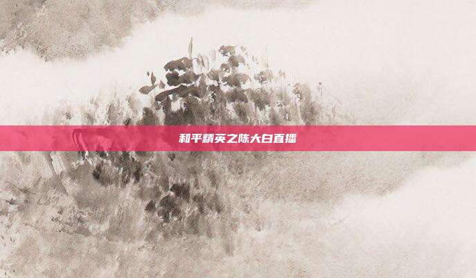 和平精英之陈大白直播