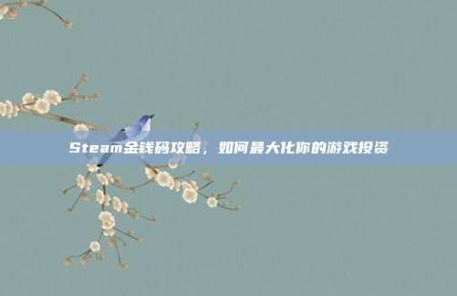 Steam金钱码攻略，如何最大化你的游戏投资