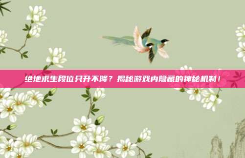 绝地求生段位只升不降？揭秘游戏内隐藏的神秘机制！