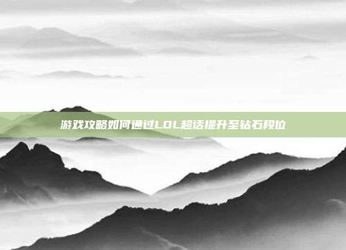 游戏攻略如何通过LOL超话提升至钻石段位