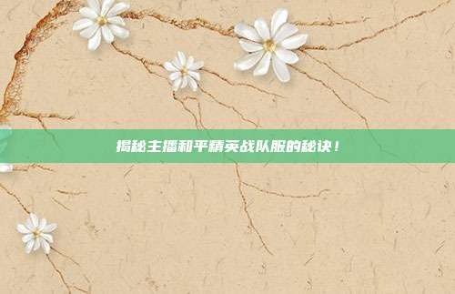 揭秘主播和平精英战队服的秘诀！