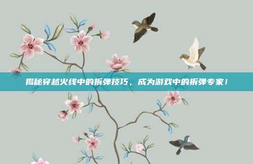揭秘穿越火线中的拆弹技巧，成为游戏中的拆弹专家！