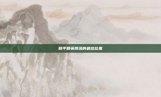 和平精英降落的最佳位置