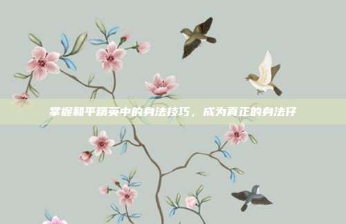 掌握和平精英中的身法技巧，成为真正的身法仔