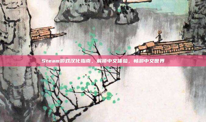 Steam游戏汉化指南，解锁中文体验，畅游中文世界