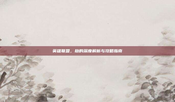 英雄联盟,劫的深度解析与攻略指南