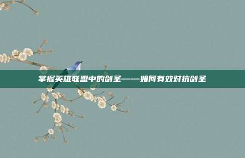 掌握英雄联盟中的剑圣——如何有效对抗剑圣