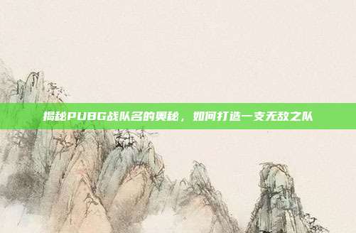 揭秘PUBG战队名的奥秘，如何打造一支无敌之队