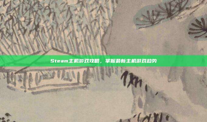 Steam主机游戏攻略，掌握最新主机游戏趋势