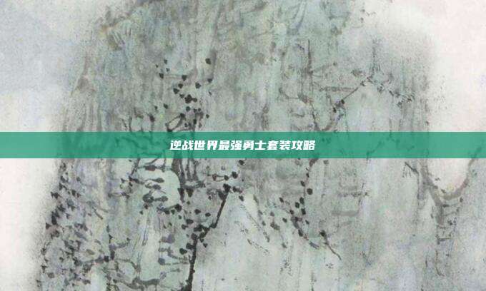 逆战世界最强勇士套装攻略