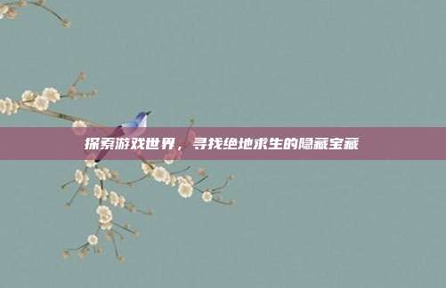 探索游戏世界，寻找绝地求生的隐藏宝藏