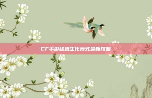 CF手游终极生化模式最新攻略