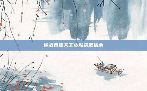 逆战直播天王皮肤获取指南