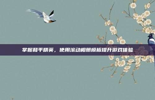 掌握和平精英，使用滚动相册模板提升游戏体验