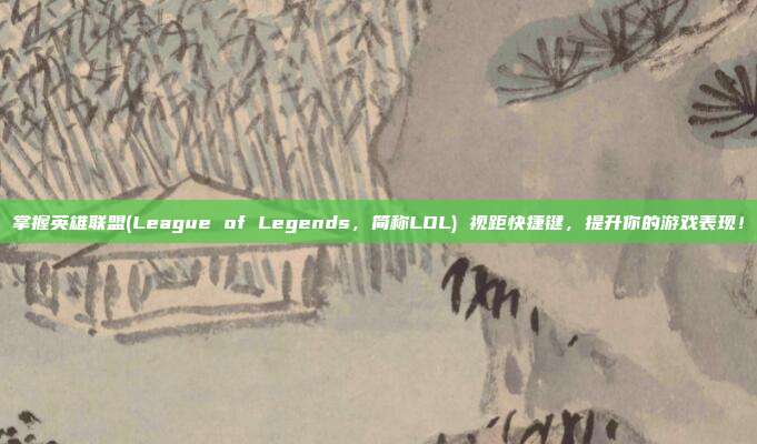 掌握英雄联盟(League of Legends，简称LOL) 视距快捷键，提升你的游戏表现！