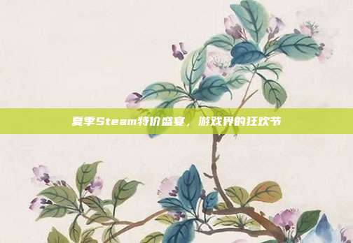 夏季Steam特价盛宴，游戏界的狂欢节