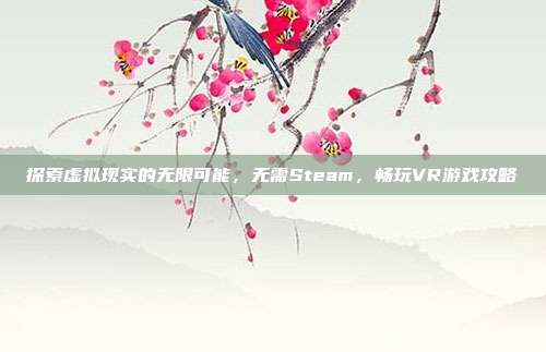 探索虚拟现实的无限可能,无需Steam,畅玩VR游戏攻略