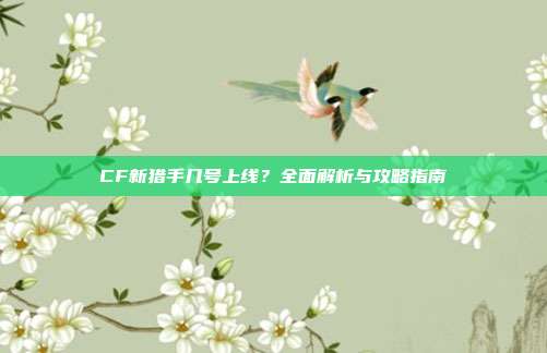 CF新猎手几号上线?全面解析与攻略指南