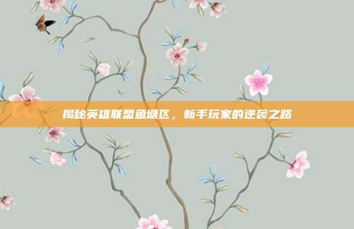 揭秘英雄联盟鱼塘区，新手玩家的逆袭之路