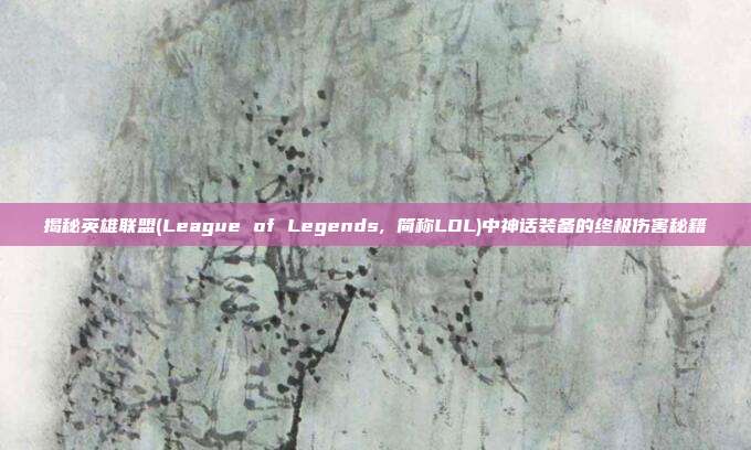揭秘英雄联盟(League of Legends, 简称LOL)中神话装备的终极伤害秘籍